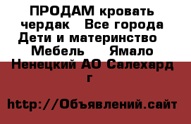 ПРОДАМ кровать чердак - Все города Дети и материнство » Мебель   . Ямало-Ненецкий АО,Салехард г.